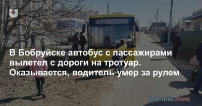 В Бобруйске автобус с пассажирами вылетел с дороги на тротуар. Оказывается, водитель умер за рулем - news.tut.by - Бобруйск