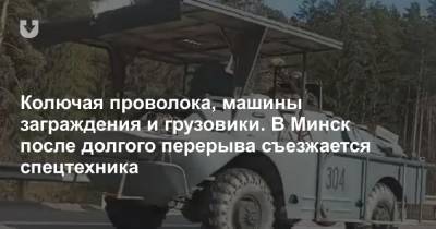 Колючая проволока, машины заграждения и грузовики. В Минск после долгого перерыва съезжается спецтехника - news.tut.by - Минск
