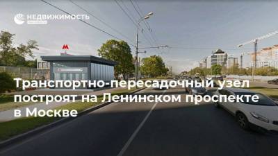 Рафик Загрутдинов - Транспортно-пересадочный узел построят на Ленинском проспекте в Москве - realty.ria.ru - Москва