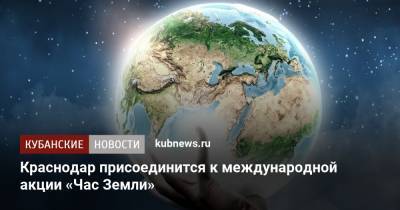 Краснодар присоединится к международной акции «Час Земли» - kubnews.ru - Краснодар