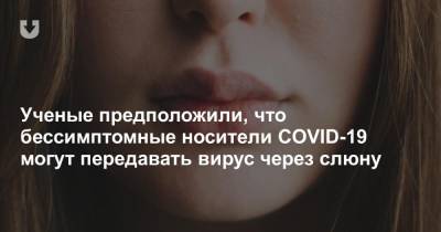 Ученые предположили, что бессимптомные носители COVID-19 могут передавать вирус через слюну - news.tut.by