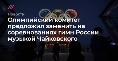 Петр Чайковский - Олимпийский комитет предложил заменить на соревнованиях гимн России музыкой Чайковского - tvrain.ru