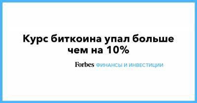 Курс биткоина упал больше чем на 10% - forbes.ru