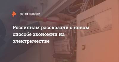 Россиянам рассказали о новом способе экономии на электричестве - ren.tv