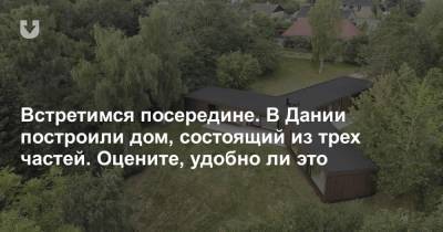 Встретимся посередине. В Дании построили дом, состоящий из трех частей. Оцените, удобно ли это - news.tut.by - Дания
