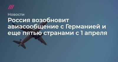 Россия возобновит авиасообщение с Германией и еще пятью странами с 1 апреля - tvrain.ru - Москва - Дамаск - Санкт-Петербург - Сочи - Краснодар - Египет - Воронеж - Оренбург - Душанбе - Саратов - Тюмень - Барнаул - Берлин - Венесуэла - Нальчик - Куба - Волгоград - Эмираты - Азербайджан - Каракас - Белгород - Ташкент - Южно-Сахалинск - Калуга - Липецк