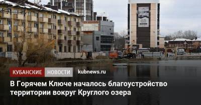 В Горячем Ключе началось благоустройство территории вокруг Круглого озера - kubnews.ru - Краснодарский край - Благоустройство