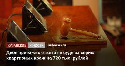 Двое приезжих ответят в суде за серию квартирных краж на 720 тыс. рублей - kubnews.ru - Краснодарский край - Краснодар - Ростовская обл.