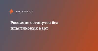 Россияне останутся без пластиковых карт - ren.tv - Россия