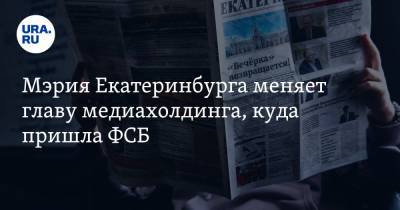 Алексей Попов - Мэрия Екатеринбурга меняет главу медиахолдинга, куда пришла ФСБ - ura.news - Екатеринбург - Сергей