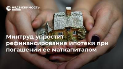 Минтруд упростит рефинансирование ипотеки при погашении ее маткапиталом - realty.ria.ru - Москва