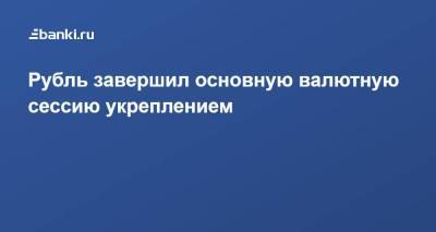 Рубль завершил основную валютную сессию укреплением - smartmoney.one