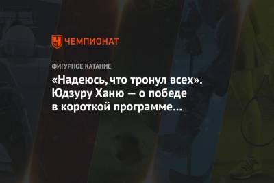 «Надеюсь, что тронул всех». Юдзуру Ханю — о победе в короткой программе на ЧМ-2021 - championat.com - Швеция - Стокгольм