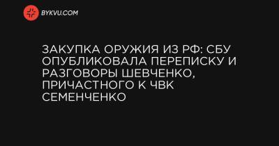 Закупка оружия из РФ: СБУ опубликовала переписку и разговоры Шевченко, причастного к ЧВК Семенченко - bykvu.com - Сирия - Новосибирск - Ирак - Афганистан