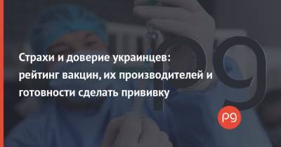 Владимир Зеленский - Максим Степанов - Виктор Ляшко - Страхи и доверие украинцев: рейтинг вакцин, их производителей и готовности сделать прививку - thepage.ua - США