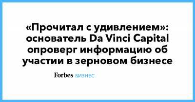 «Прочитал с удивлением»: основатель Da Vinci Capital опроверг информацию об участии в зерновом бизнесе - forbes.ru - Сирия - Крым - Ливия - Севастополь