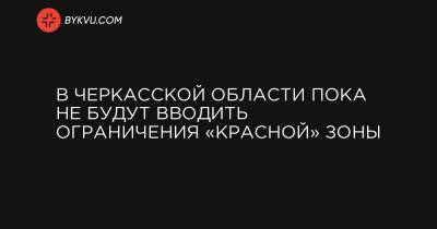 В Черкасской области пока не будут вводить ограничения «красной» зоны - bykvu.com - Киев - Киевская обл. - Ивано-Франковская обл. - Сумская обл. - Николаевская обл. - Черкасская обл. - Одесская обл. - Черновицкая обл. - Житомирская обл. - Львовская обл. - Закарпатская обл.