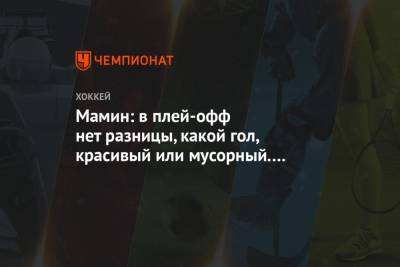Максим Мамин - Мамин: в плей-офф нет разницы, какой гол, красивый или мусорный. Гол есть гол - championat.com - Ярославль