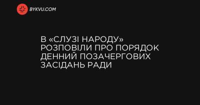 В «Слузі народу» розповіли про порядок денний позачергових засідань Ради - bykvu.com - місто Херсон