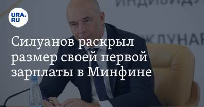 Антон Силуанов - Силуанов раскрыл размер своей первой зарплаты в Минфине - ura.news - РСФСР