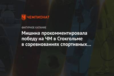Анастасия Мишина - Александр Галлямов - Мишина прокомментировала победу на ЧМ в Стокгольме в соревнованиях спортивных пар - championat.com - Лондон - Швеция - Канада - Стокгольм