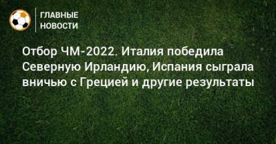 Отбор ЧМ-2022. Италия победила Северную Ирландию, Испания сыграла вничью с Грецией и другие результаты - bombardir.ru - Австрия - Молдавия - Грузия - Швеция - Испания - Шотландия - Греция - Ирландия - Фарерские Острова