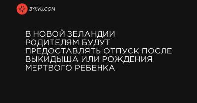 В Новой Зеландии родителям будут предоставлять отпуск после выкидыша или рождения мертвого ребенка - bykvu.com - Новая Зеландия