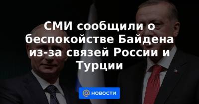 Шарль Мишель - СМИ сообщили о беспокойстве Байдена из-за связей России и Турции - news.mail.ru - Турция - Анкара