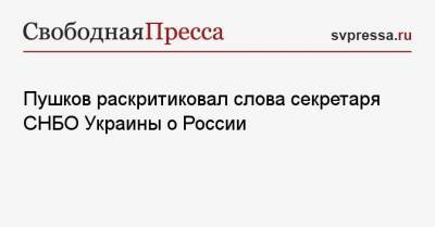 Алексей Пушков - Алексей Данилов - Пушков раскритиковал слова секретаря СНБО Украины о России - svpressa.ru - Москва - Киев