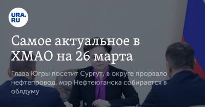 Наталья Комарова - Владимир Богданов - Самое актуальное в ХМАО на 26 марта. Глава Югры посетит Сургут, в округе прорвало нефтепровод, мэр Нефтеюганска собирается в облдуму - ura.news - Сургут - Югра - Нефтеюганск