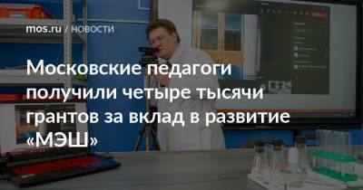 Анастасий Раков - Московские педагоги получили четыре тысячи грантов за вклад в развитие «МЭШ» - mos.ru - Москва