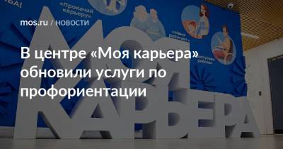 Анастасий Раков - Анастасия Ракова - В центре «Моя карьера» обновили услуги по профориентации - mos.ru - Москва