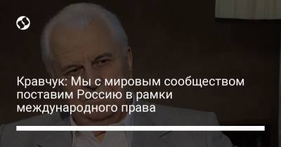 Леонид Кравчук - Кравчук: Мы с мировым сообществом поставим Россию в рамки международного права - liga.net