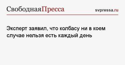 Анна Белоусова - Эксперт заявил, что колбасу ни в коем случае нельзя есть каждый день - svpressa.ru