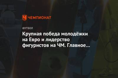 На Евро - Крупная победа молодёжки на Евро и лидерство фигуристов на ЧМ. Главное к утру - championat.com - Вашингтон - Испания - шт.Нью-Джерси - Стокгольм - Греция - Исландия