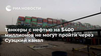 Танкеры с нефтью на $400 миллионов не могут пройти через Суэцкий канал - smartmoney.one - Тайвань