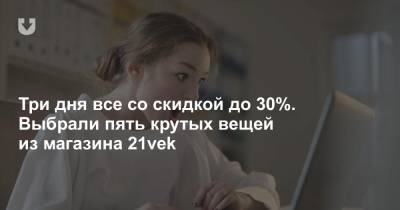 Три дня все со скидкой до 30%. Выбрали пять крутых вещей из магазина 21vek - news.tut.by