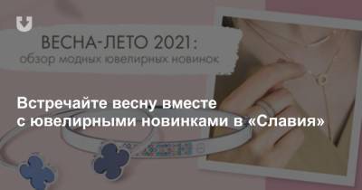 Встречайте весну вместе с ювелирными новинками в «Славия» - news.tut.by