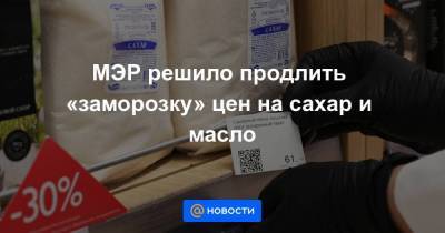 Максим Решетников - МЭР решило продлить «заморозку» цен на сахар и масло - smartmoney.one