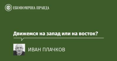 Движемся на запад или на восток? - epravda.com.ua - Україна