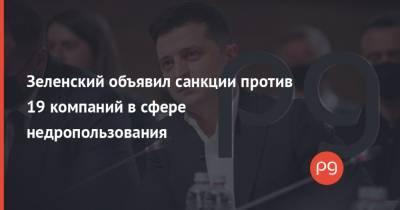 Владимир Зеленский - Алексей Данилов - Павел Фукс - Зеленский объявил санкции против 19 компаний в сфере недропользования - thepage.ua - Снбо