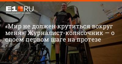 Александр Беляев - Артем Устюжанин - «Мир не должен крутиться вокруг меня». Журналист-колясочник — о своем первом шаге на протезе - e1.ru - Екатеринбург