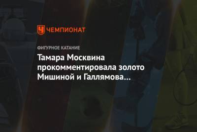 Тамара Москвина - Александр Бойков - Дмитрий Козловский - Анастасия Мишина - Александр Галлямов - Тамара Москвина прокомментировала золото Мишиной и Галлямова в соревнованиях пар на ЧМ - championat.com