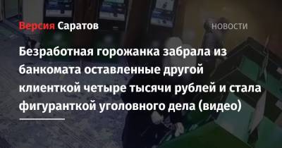 Безработная горожанка забрала из банкомата оставленные другой клиенткой четыре тысячи рублей и стала фигуранткой уголовного дела (видео) - nversia.ru - Саратов