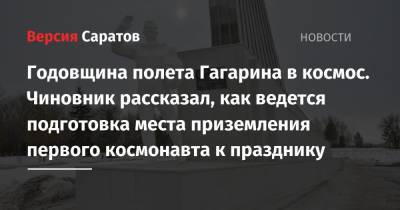 Юрий Гагарин - Владимир Мухин - Годовщина полета Гагарина в космос. Чиновник рассказал, как ведется подготовка места приземления первого космонавта к празднику - nversia.ru - Саратовская обл.