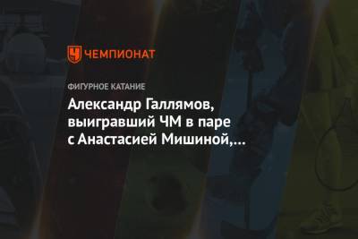 Анастасия Мишина - Александр Галлямов - Александр Галлямов, выигравший ЧМ в паре с Анастасией Мишиной, подвёл итоги сезона - championat.com