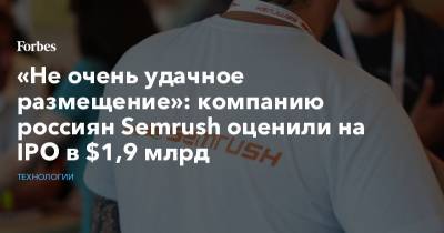 «Не очень удачное размещение»: компанию россиян Semrush оценили на IPO в $1,9 млрд - forbes.ru - Нью-Йорк