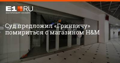 Артем Устюжанин - Суд предложил «Гринвичу» помириться с магазином H&M - e1.ru - Екатеринбург