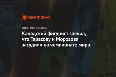 Владимир Морозов - Евгения Тарасова - Канадский фигурист заявил, что Тарасову и Морозова засудили на чемпионате мира - championat.com - Сочи - Стокгольм