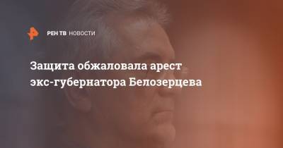 Иван Белозерцев - Защита обжаловала арест экс-губернатора Белозерцева - ren.tv - Москва - Пензенская обл. - Пенза
